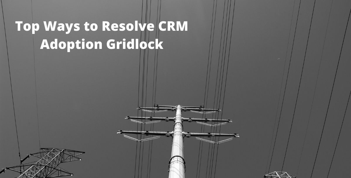 Top Ways to Resolve CRM Adoption Gridlock