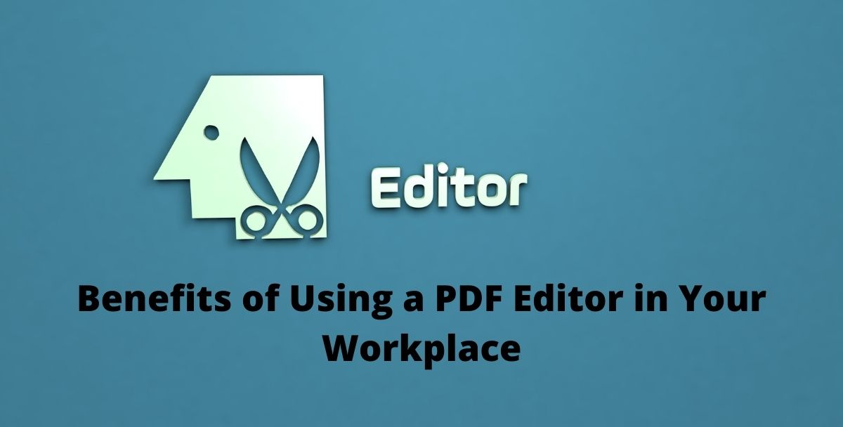 Top 4 Benefits of Using a PDF Editor in Your Workplace