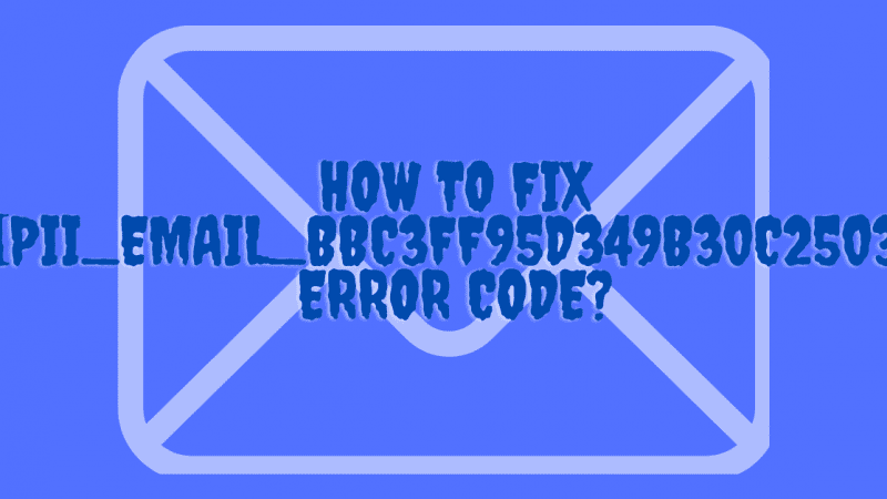 How to Fix [pii_email_bbc3ff95d349b30c2503] Error Code?