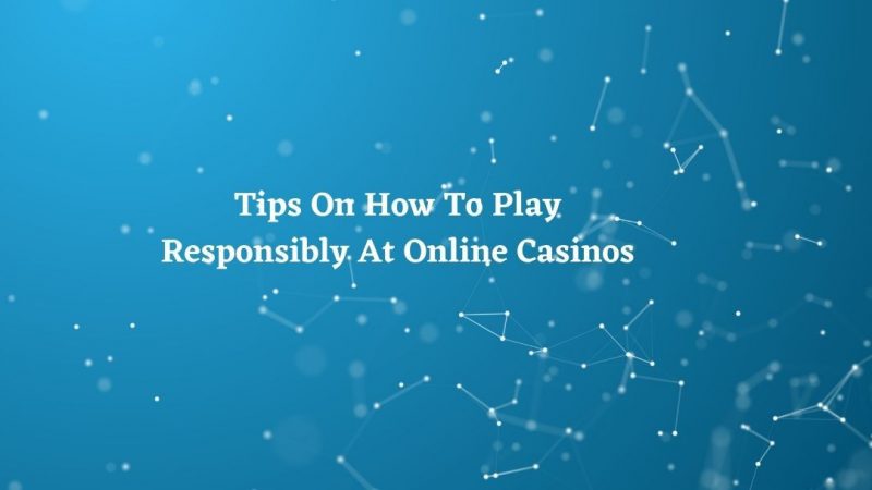 Tips On How To Play Responsibly At Online Casinos