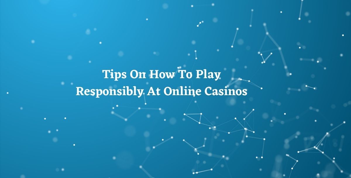 Tips On How To Play Responsibly At Online Casinos