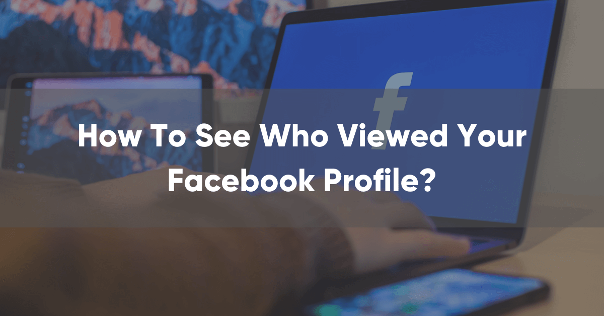 How To See Who Viewed Your Facebook Profile 2022?