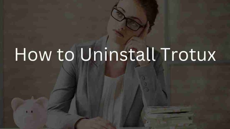 How to Uninstall Trotux? Easy Steps to Remove it