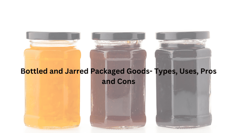 Bottled and Jarred Packaged Goods- Types, Uses, Pros and Cons